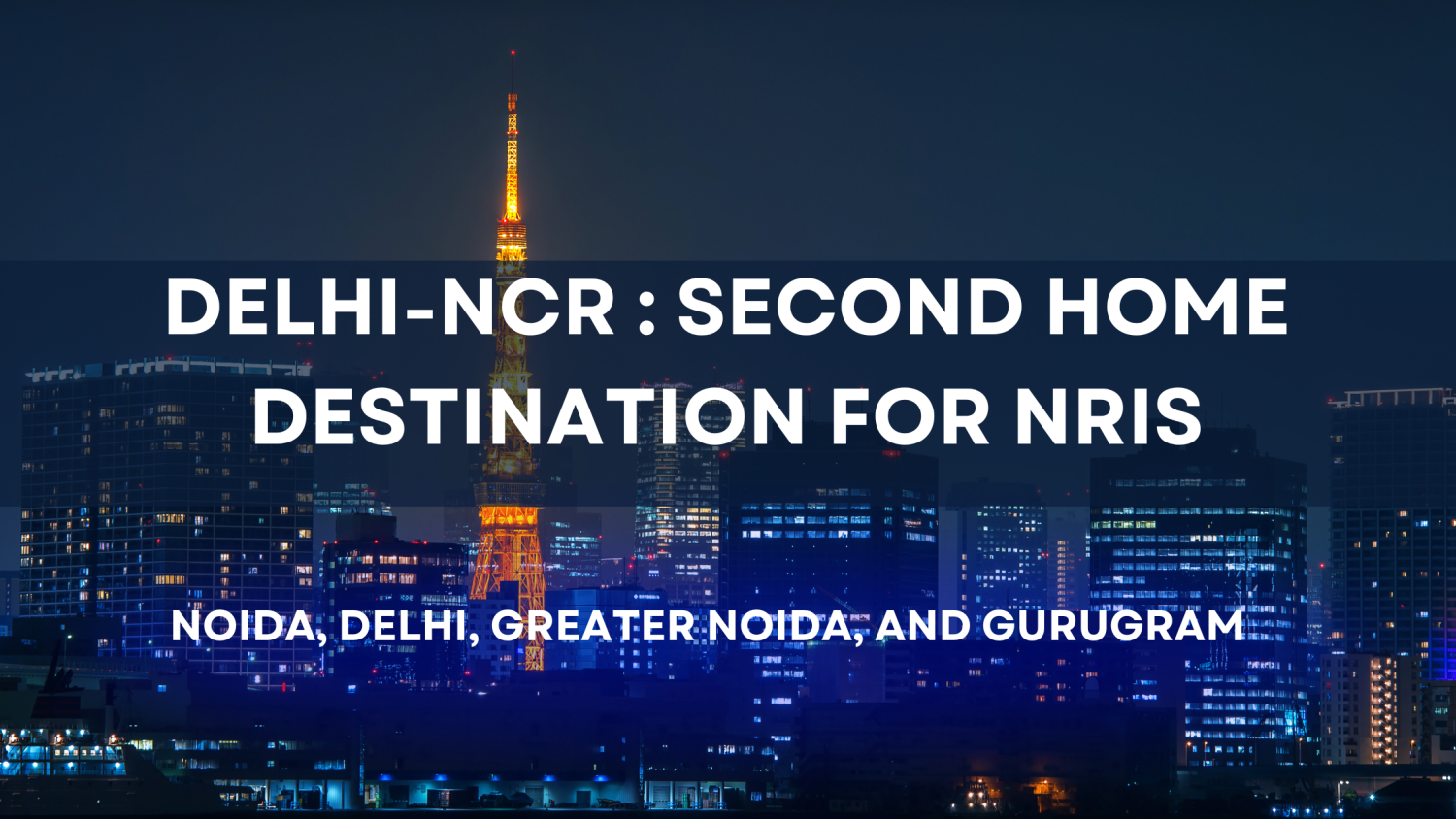 Delhi-NCR Ranks as the Second Preferred Home Destination for NRIs: Discover Why Noida, Delhi, Greater Noida, and Gurugram Are Attracting More Homebuyers